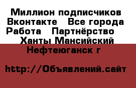 Миллион подписчиков Вконтакте - Все города Работа » Партнёрство   . Ханты-Мансийский,Нефтеюганск г.